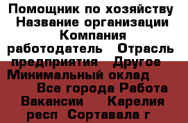 Помощник по хозяйству › Название организации ­ Компания-работодатель › Отрасль предприятия ­ Другое › Минимальный оклад ­ 30 000 - Все города Работа » Вакансии   . Карелия респ.,Сортавала г.